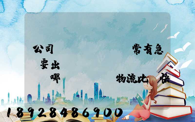 公司經(jīng)常有急貨要出，請(qǐng)問哪個(gè)物流比較快呢？